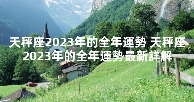 天秤座2023年的全年運勢 天秤座2023年的全年運勢最新詳解